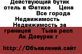 Действующий бутик отель в Фатихе. › Цена ­ 3.100.000 - Все города Недвижимость » Недвижимость за границей   . Тыва респ.,Ак-Довурак г.